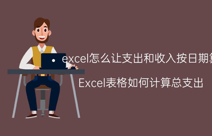 excel怎么让支出和收入按日期算 Excel表格如何计算总支出？